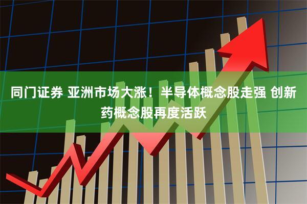 同门证券 亚洲市场大涨！半导体概念股走强 创新药概念股再度活跃