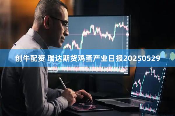 创牛配资 瑞达期货鸡蛋产业日报20250529