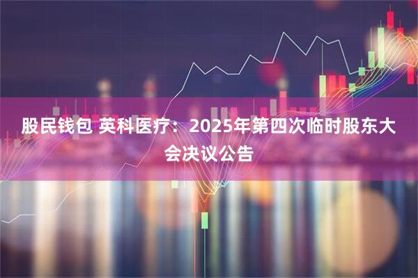 股民钱包 英科医疗：2025年第四次临时股东大会决议公告