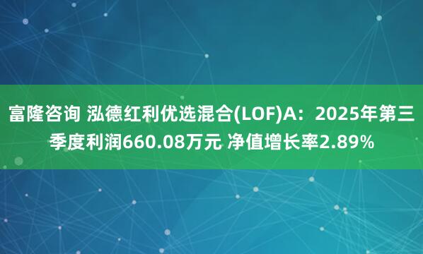 富隆咨询 泓德红利优选混合(LOF)A：2025年第三季度利润660.08万元 净值增长率2.89%