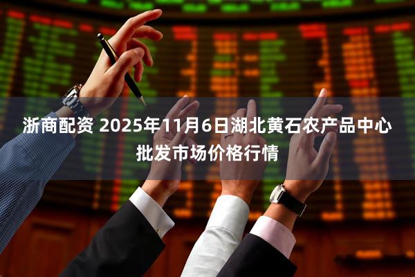 浙商配资 2025年11月6日湖北黄石农产品中心批发市场价格行情