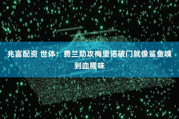 兆富配资 世体：费兰助攻梅里诺破门就像鲨鱼嗅到血腥味